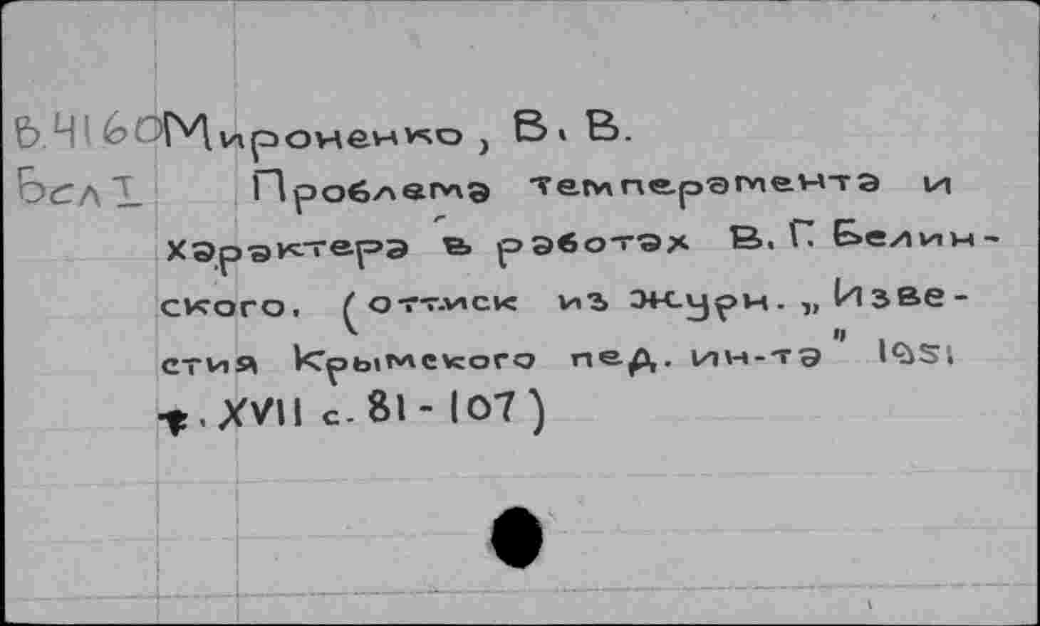 ﻿Ь.4	ирОН&Нvso , В» В.
БслЪ Про6лег*\э Тег*\перЭГ*1&Н7Э izi ХЭра^т^рэ «• рэвотэх В. Г Бе/ivii ского. Ç отт.иск иъ Э4-сурц. йзве СТИЯ кГры*АСКого пер,, ИН-ТЭ ’ l<àSl . XVII с.81- 107)